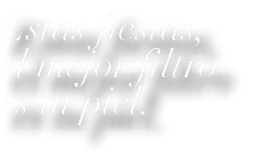Estas fiestas, el mejor filtro es tu piel.