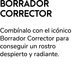 BORRADOR CORRECTOR Comb nalo con el ic nico Borrador Corrector para conseguir un rostro despierto y radiante. 
