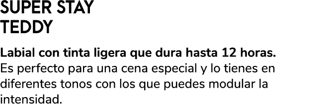SUPER STAY TEDDY Labial con tinta ligera que dura hasta 12 horas. Es perfecto para una cena especial y lo tienes en d...