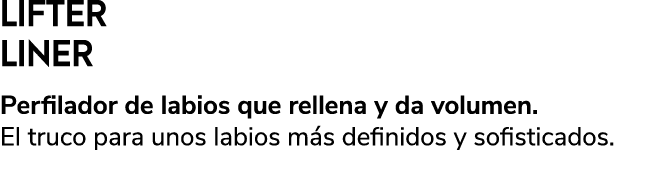 LIFTER LINER Perfilador de labios que rellena y da volumen. El truco para unos labios m s definidos y sofisticados.