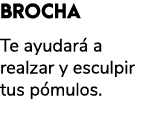 BROCHA Te ayudar a realzar y esculpir tus p mulos. 