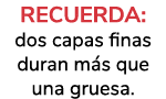 RECUERDA: dos capas finas duran m s que una gruesa.