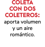 COLETA CON DOS COLETEROS: aporta volumen y un aire rom ntico. 