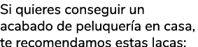 Si quieres conseguir un acabado de peluquer a en casa, te recomendamos estas lacas: