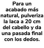 Para un acabado m s natural, pulveriza la laca a 20 cm del cabello y da una pasada final con los dedos.