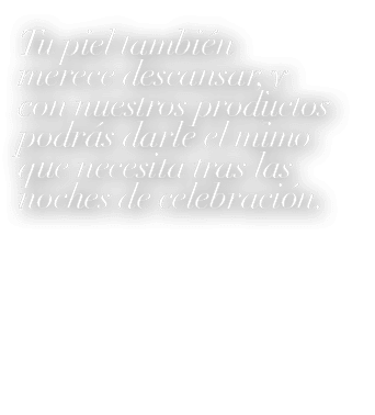 Tu piel tambi n merece descansar, y con nuestros productos podr s darle el mimo que necesita tras las noches de celeb...