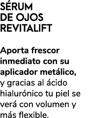 S RUM DE OJOS REVITALIFT Aporta frescor inmediato con su aplicador met lico, y gracias al cido hialur nico tu piel s...
