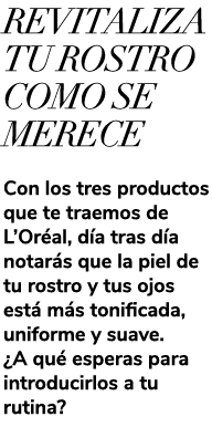 REVITALIZA TU ROSTRO COMO SE MERECE Con los tres productos que te traemos de L’Or al, d a tras d a notar s que la pie...
