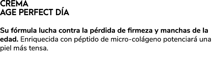 CREMA AGE PERFECT D A Su f rmula lucha contra la p rdida de firmeza y manchas de la edad. Enriquecida con p ptido de ...