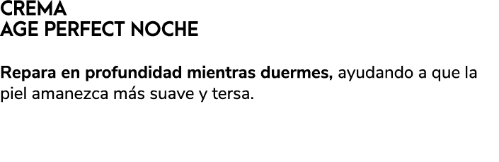 CREMA AGE PERFECT NOCHE Repara en profundidad mientras duermes, ayudando a que la piel amanezca m s suave y tersa.