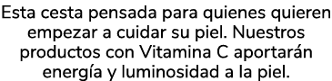 Esta cesta pensada para quienes quieren empezar a cuidar su piel. Nuestros productos con Vitamina C aportar n energ a...