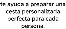 te ayuda a preparar una cesta personalizada perfecta para cada persona.