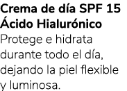 Crema de d a SPF 15 cido Hialur nico Protege e hidrata durante todo el d a, dejando la piel flexible y luminosa.