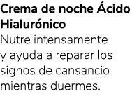 Crema de noche cido Hialur nico Nutre intensamente y ayuda a reparar los signos de cansancio mientras duermes.
