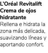 L’Or al Revitalift Crema de ojos hidratante Rellena e hidrata la zona m s delicada, suavizando l neas y aportando con...