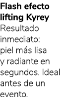 Flash efecto lifting Kyrey Resultado inmediato: piel m s lisa y radiante en segundos. Ideal antes de un evento.