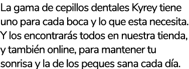 La gama de cepillos dentales Kyrey tiene uno para cada boca y lo que esta necesita. Y los encontrar s todos en nuestr...