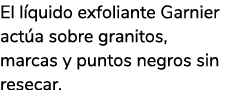 El l quido exfoliante Garnier act a sobre granitos, marcas y puntos negros sin resecar.