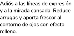 Adi s a las l neas de expresi n y a la mirada cansada. Reduce arrugas y aporta frescor al contorno de ojos con efecto...
