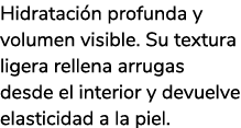Hidrataci n profunda y volumen visible. Su textura ligera rellena arrugas desde el interior y devuelve elasticidad a ...
