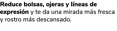 Reduce bolsas, ojeras y l neas de expresi n y te da una mirada m s fresca y rostro m s descansado.
