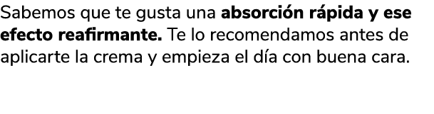 Sabemos que te gusta una absorci n r pida y ese efecto reafirmante. Te lo recomendamos antes de aplicarte la crema y ...