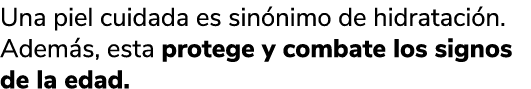 Una piel cuidada es sin nimo de hidrataci n. Adem s, esta protege y combate los signos de la edad. 