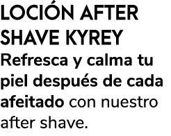 LOCI N AFTER SHAVE KYREY Refresca y calma tu piel despu s de cada afeitado con nuestro after shave.