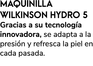 MAQUINILLA WILKINSON HYDRO 5 Gracias a su tecnolog a innovadora, se adapta a la presi n y refresca la piel en cada pa...