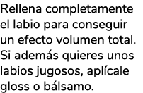Rellena completamente el labio para conseguir un efecto volumen total. Si adem s quieres unos labios jugosos, apl cal...