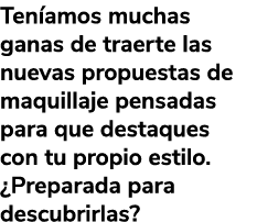 Ten amos muchas ganas de traerte las nuevas propuestas de maquillaje pensadas para que destaques con tu propio estilo...