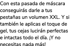 Con esta pasada de m scara conseguir s darle a tus pesta as un volumen XXL. Y si tambi n le aplicas el toque de gel, ...