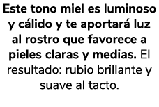 Este tono miel es luminoso y c lido y te aportar luz al rostro que favorece a pieles claras y medias. El resultado: ...