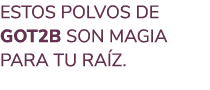 ESTOS POLVOS DE GOT2B SON MAGIA PARA TU RA Z.