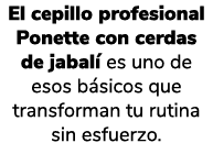 El cepillo profesional Ponette con cerdas de jabal es uno de esos b sicos que transforman tu rutina sin esfuerzo.