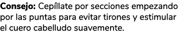Consejo: Cep llate por secciones empezando por las puntas para evitar tirones y estimular el cuero cabelludo suavemen...