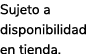 Sujeto a disponibilidad en tienda.