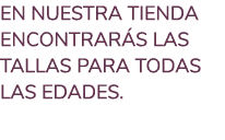EN NUESTRA TIENDA ENCONTRAR S LAS TALLAS PARA TODAS LAS EDADES. 
