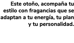 Este oto o, acompa a tu estilo con fragancias que se adaptan a tu energ a, tu plan y tu personalidad.