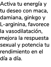 Activa tu energ a y tu deseo con maca, damiana, ginkgo y L arginina, favorece la vasodilataci n, mejora la respuesta ...