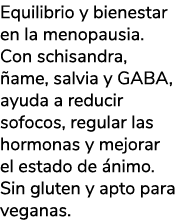 Equilibrio y bienestar en la menopausia. Con schisandra, ame, salvia y GABA, ayuda a reducir sofocos, regular las ho...