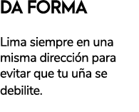 DA FORMA LIMA DE U AS Lima siempre en una misma direcci n para evitar que tu u a se debilite. 