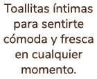 Toallitas ntimas para sentirte c moda y fresca en cualquier momento.