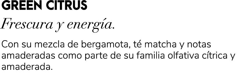 GREEN CITRUS Frescura y energ a. Con su mezcla de bergamota, t matcha y notas amaderadas como parte de su familia ol...