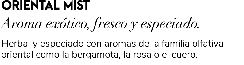 ORIENTAL MIST Aroma ex tico, fresco y especiado. Herbal y especiado con aromas de la familia olfativa oriental como l...