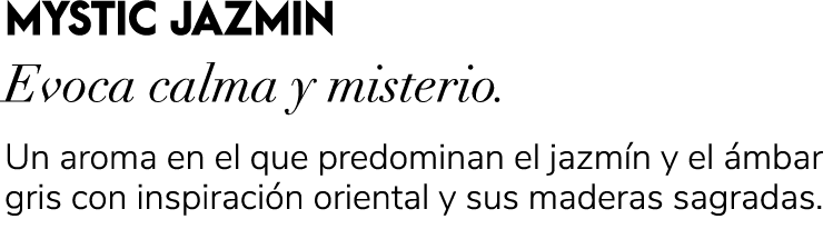 MYSTIC JAZMIN Evoca calma y misterio. Un aroma en el que predominan el jazm n y el mbar gris con inspiraci n orienta...