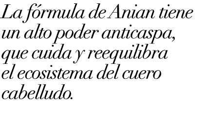 La f rmula de Anian tiene un alto poder anticaspa, que cuida y reequilibra el ecosistema del cuero cabelludo. 