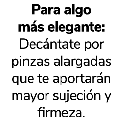 Para algo m s elegante: Dec ntate por pinzas alargadas que te aportar n mayor sujeci n y firmeza. 