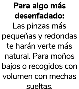 Para algo m s desenfadado: Las pinzas m s peque as y redondas te har n verte m s natural. Para mo os bajos o recogido...