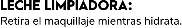 LECHE LIMPIADORA: Retira el maquillaje mientras hidrata. 